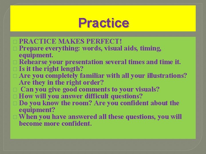 Practice � PRACTICE MAKES PERFECT! � Prepare everything: words, visual aids, timing, equipment. � Practice � PRACTICE MAKES PERFECT! � Prepare everything: words, visual aids, timing, equipment. �