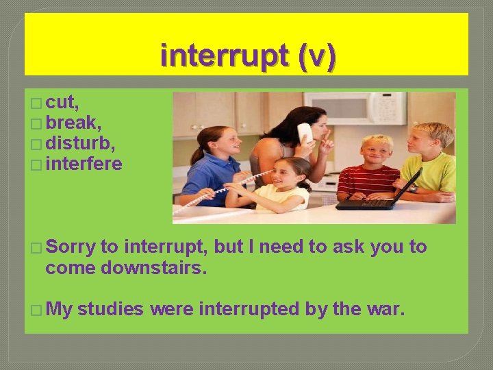 interrupt (v) � cut, � break, � disturb, � interfere � Sorry to interrupt, interrupt (v) � cut, � break, � disturb, � interfere � Sorry to interrupt,