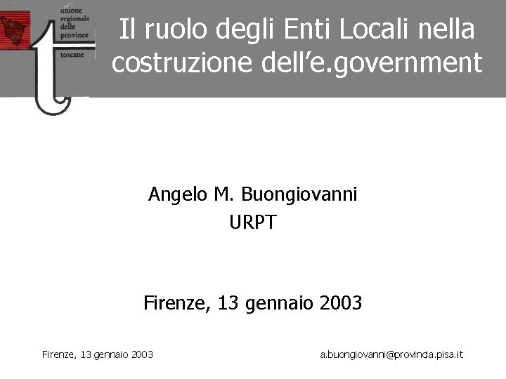 Il ruolo degli Enti Locali nella costruzione dell’e. government Angelo M. Buongiovanni URPT Firenze,