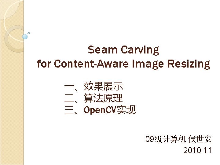 Seam Carving for Content-Aware Image Resizing 一、效果展示 二、算法原理 三、Open. CV实现 09级计算机 侯世安 2010. 11