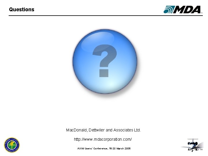 Questions Mac. Donald, Dettwiler and Associates Ltd. http: //www. mdacorporation. com/ AIXM Users’ Conference,