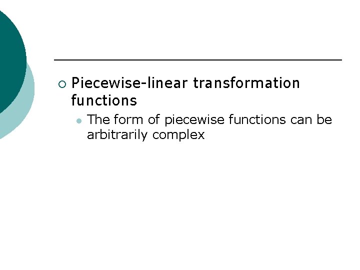 ¡ Piecewise-linear transformation functions l The form of piecewise functions can be arbitrarily complex