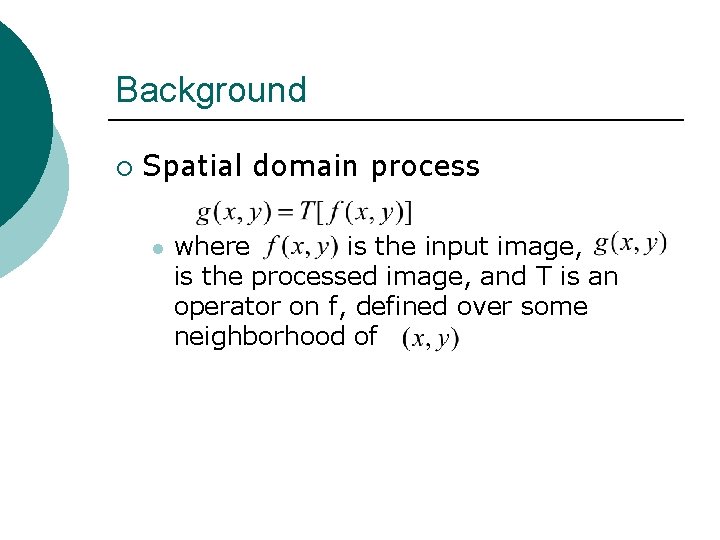 Background ¡ Spatial domain process l where is the input image, is the processed