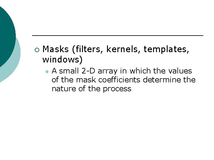 ¡ Masks (filters, kernels, templates, windows) l A small 2 -D array in which