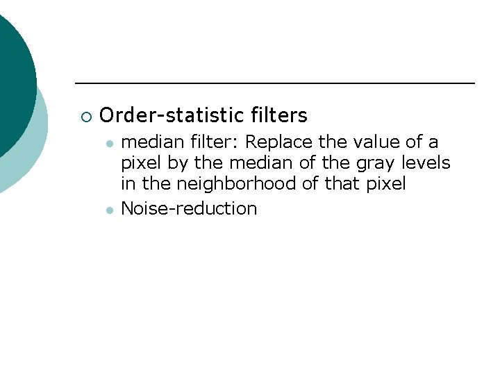 ¡ Order-statistic filters l l median filter: Replace the value of a pixel by