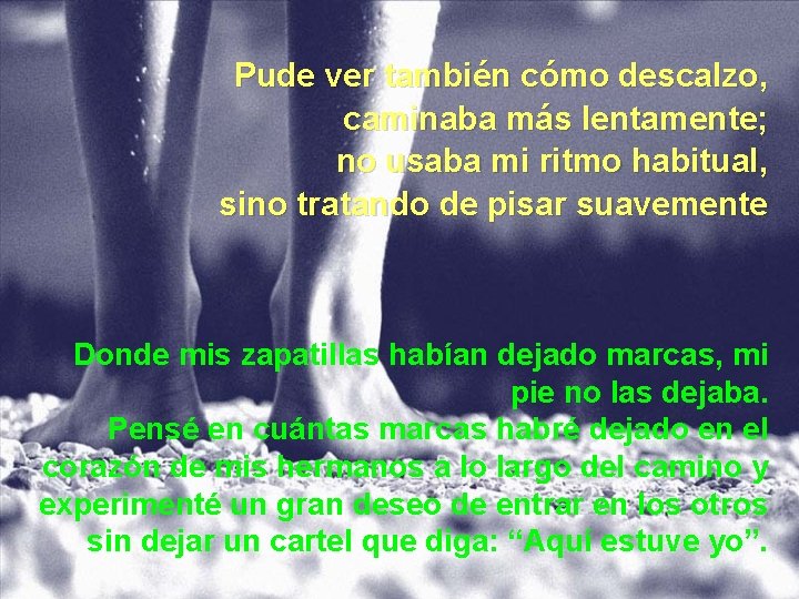 Pude ver también cómo descalzo, caminaba más lentamente; no usaba mi ritmo habitual, sino Pude ver también cómo descalzo, caminaba más lentamente; no usaba mi ritmo habitual, sino