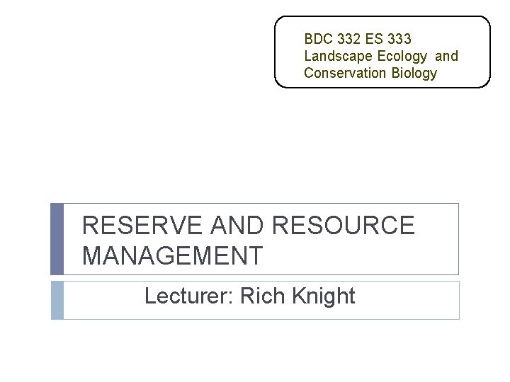 BDC 332 ES 333 Landscape Ecology and Conservation Biology RESERVE AND RESOURCE MANAGEMENT Lecturer: