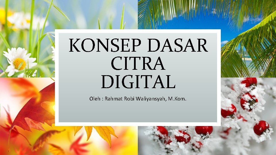 KONSEP DASAR CITRA DIGITAL Oleh : Rahmat Robi Waliyansyah, M. Kom. 