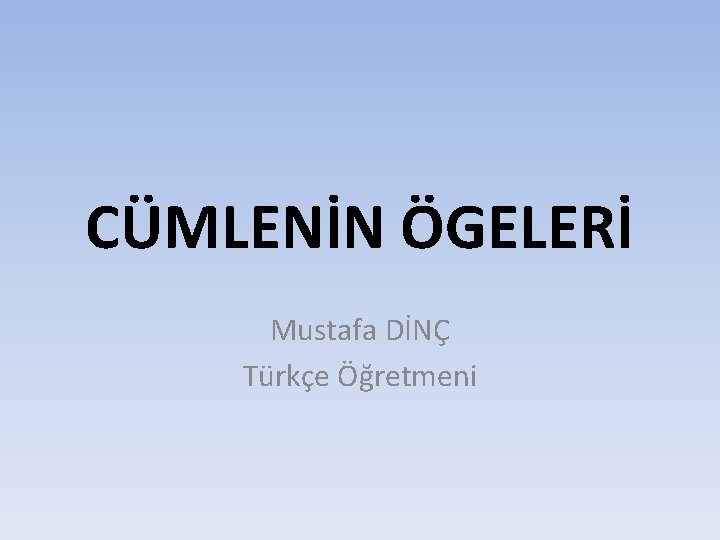 CÜMLENİN ÖGELERİ Mustafa DİNÇ Türkçe Öğretmeni 