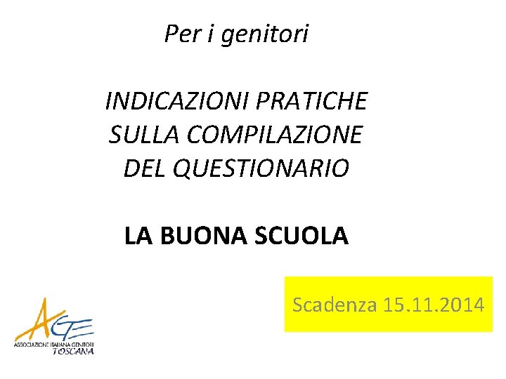 Per i genitori INDICAZIONI PRATICHE SULLA COMPILAZIONE DEL QUESTIONARIO LA BUONA SCUOLA Scadenza 15.