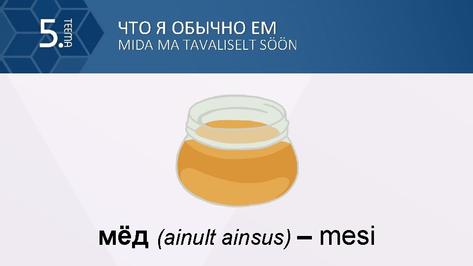 ЧТО Я ОБЫЧНО ЕМ MIDA MA TAVALISELT SÖÖN мёд (ainult ainsus) – mesi 