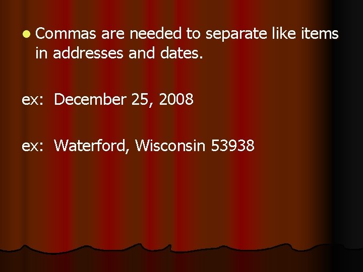 l Commas are needed to separate like items in addresses and dates. ex: December