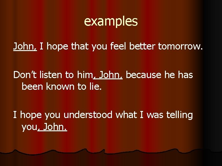 examples John, I hope that you feel better tomorrow. Don’t listen to him, John,