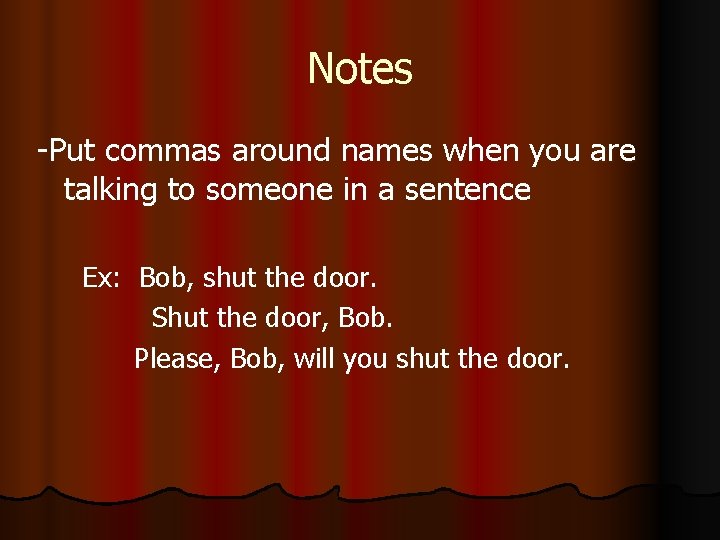 Notes -Put commas around names when you are talking to someone in a sentence