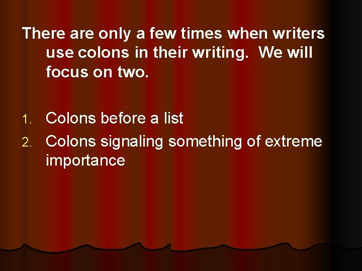 There are only a few times when writers use colons in their writing. We