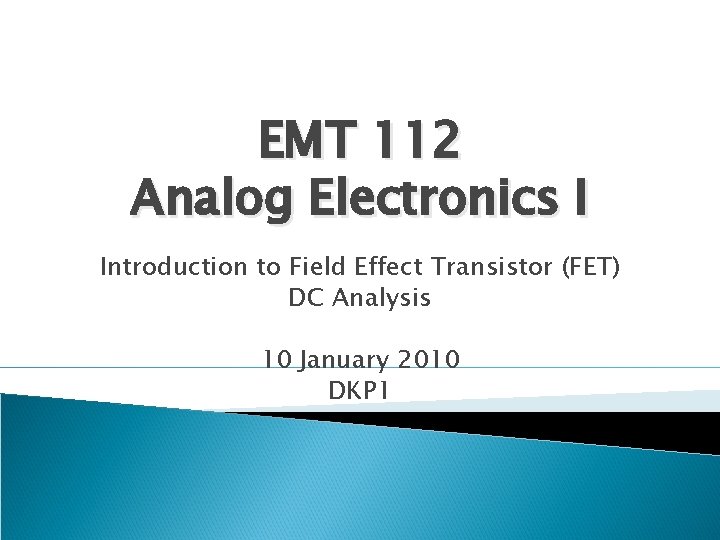 EMT 112 Analog Electronics I Introduction to Field Effect Transistor (FET) DC Analysis 10