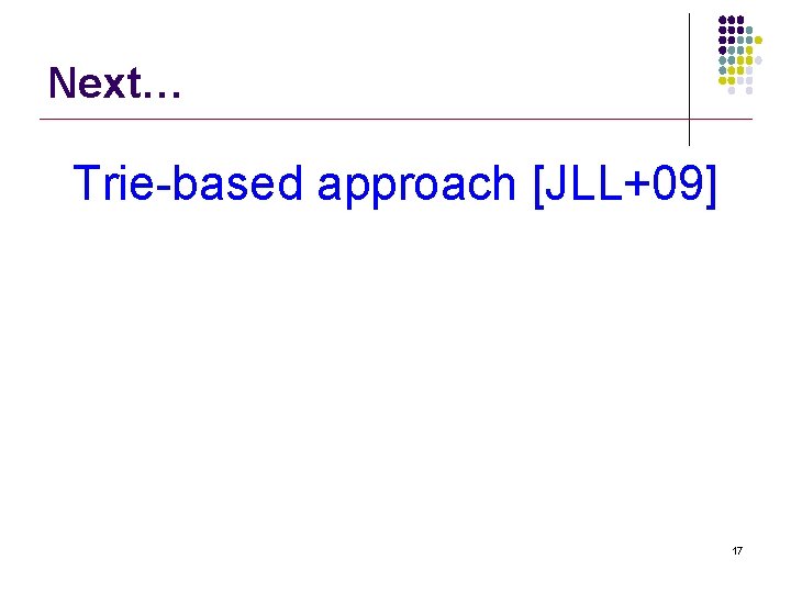 Next… Trie-based approach [JLL+09] 17 