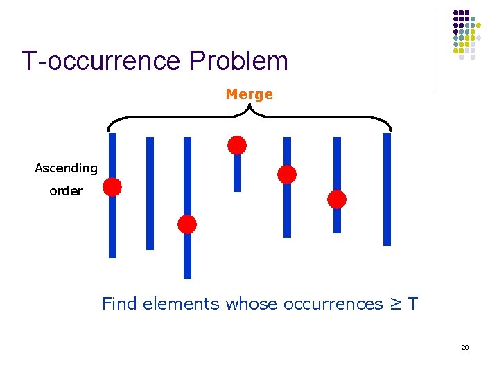 T-occurrence Problem Merge Ascending order Find elements whose occurrences ≥ T 29 