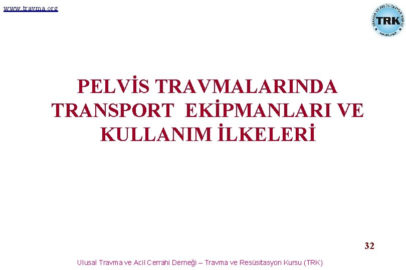 www. travma. org PELVİS TRAVMALARINDA TRANSPORT EKİPMANLARI VE KULLANIM İLKELERİ 32 Ulusal Travma ve