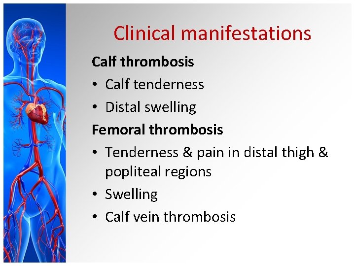 Clinical manifestations Calf thrombosis • Calf tenderness • Distal swelling Femoral thrombosis • Tenderness