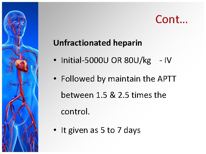 Cont… Unfractionated heparin • Initial-5000 U OR 80 U/kg - IV • Followed by