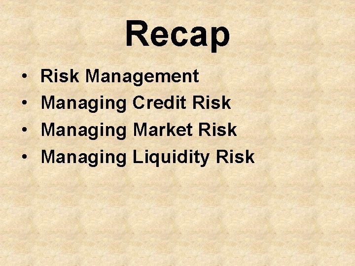 Recap • • Risk Management Managing Credit Risk Managing Market Risk Managing Liquidity Risk