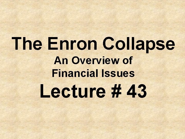 The Enron Collapse An Overview of Financial Issues Lecture # 43 