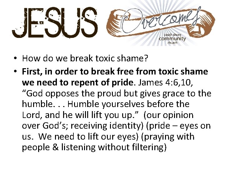  • How do we break toxic shame? • First, in order to break