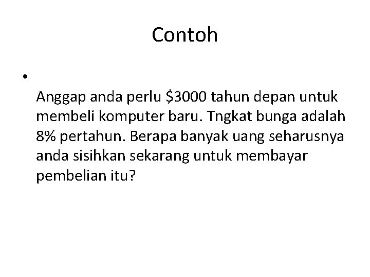 Contoh • Anggap anda perlu $3000 tahun depan untuk membeli komputer baru. Tngkat bunga