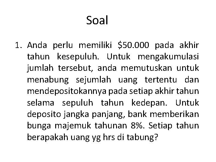 Soal 1. Anda perlu memiliki $50. 000 pada akhir tahun kesepuluh. Untuk mengakumulasi jumlah