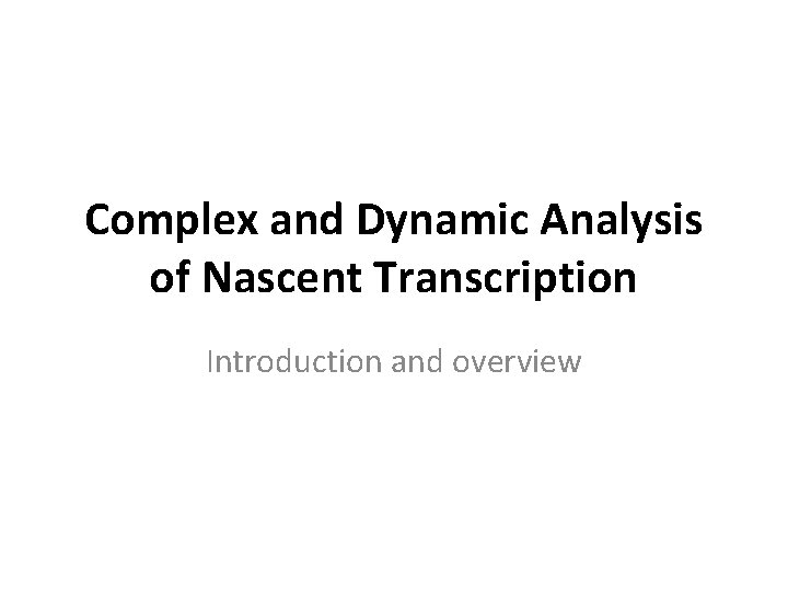 Complex and Dynamic Analysis of Nascent Transcription Introduction and overview 