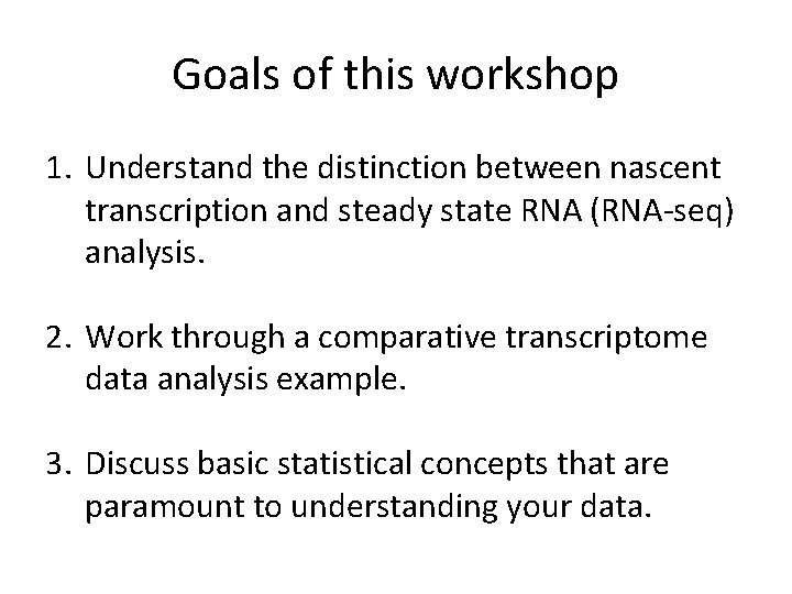 Goals of this workshop 1. Understand the distinction between nascent transcription and steady state