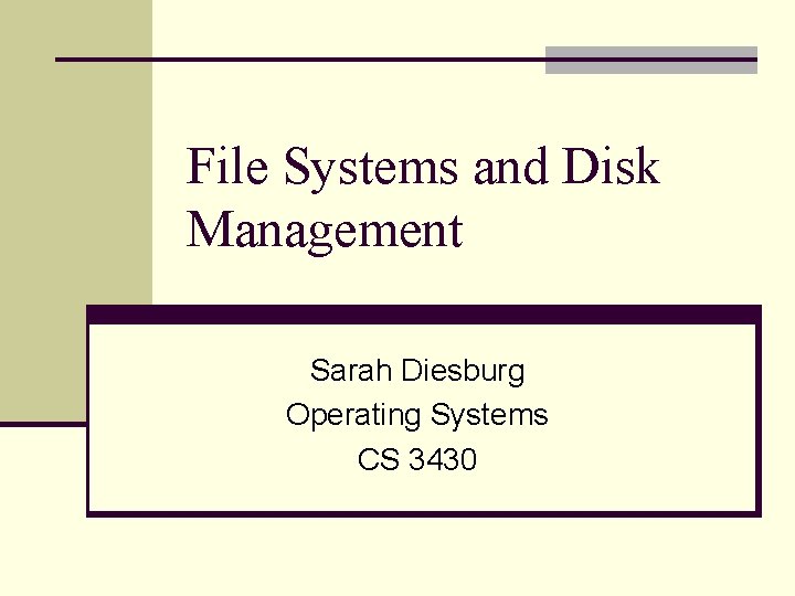 File Systems and Disk Management Sarah Diesburg Operating Systems CS 3430 