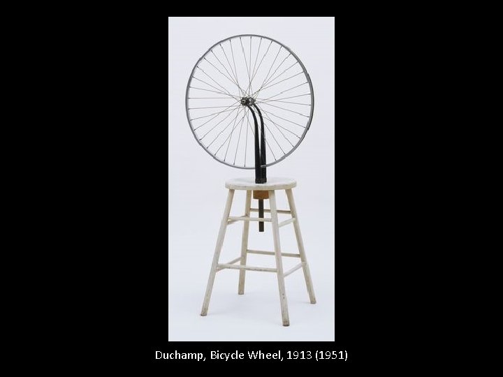 Duchamp, Bicycle Wheel, 1913 (1951) 