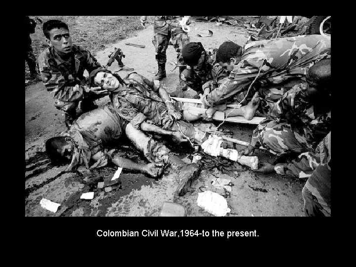 Colombian Civil War, 1964 -to the present. 