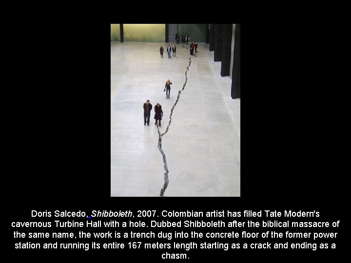 Doris Salcedo, Shibboleth, 2007. Colombian artist has filled Tate Modern's cavernous Turbine Hall with