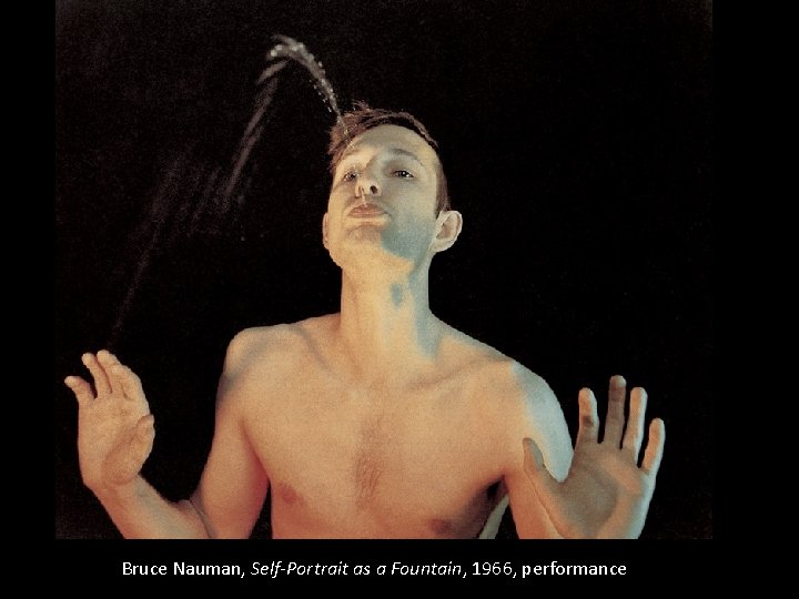 Bruce Nauman, Self-Portrait as a Fountain, 1966, performance 