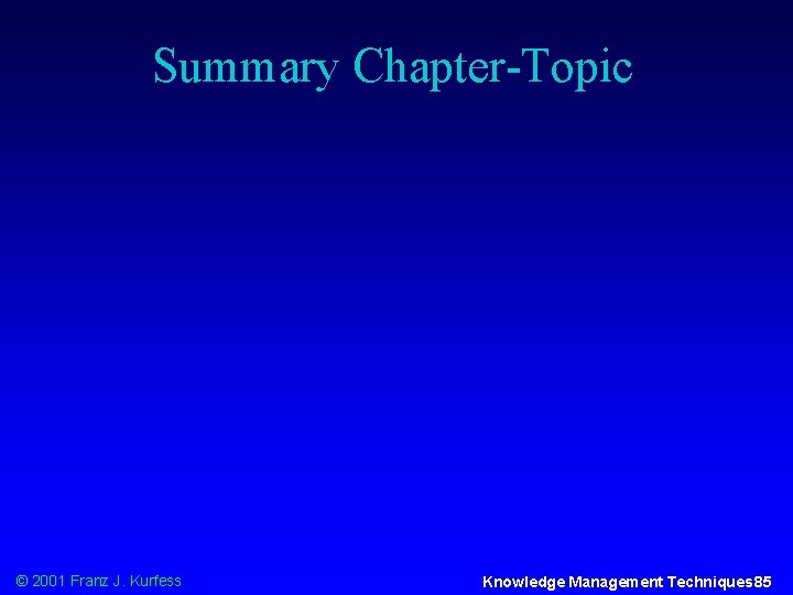 Summary Chapter-Topic © 2001 Franz J. Kurfess Knowledge Management Techniques 85 