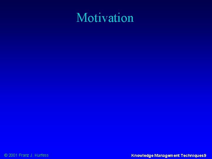 Motivation © 2001 Franz J. Kurfess Knowledge Management Techniques 9 