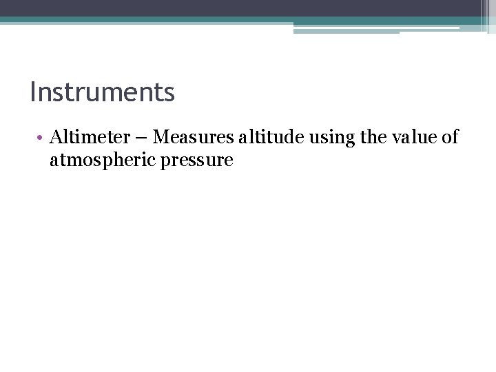 Instruments • Altimeter – Measures altitude using the value of atmospheric pressure 