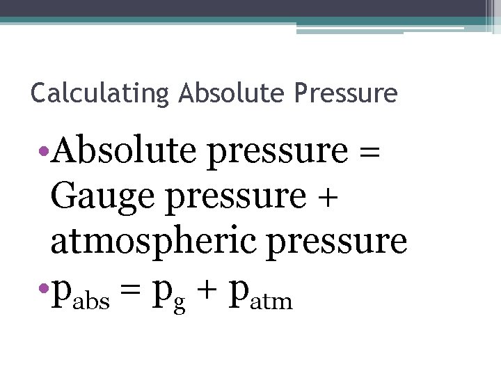 Calculating Absolute Pressure • Absolute pressure = Gauge pressure + atmospheric pressure • pabs