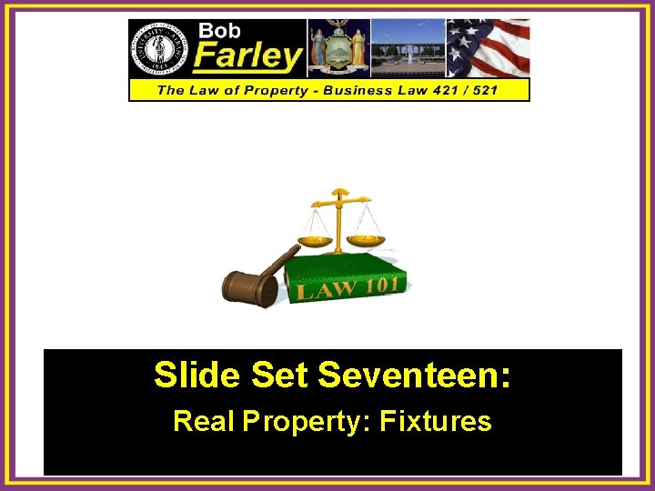 Slide Set Seventeen: Real Property: Fixtures 1 