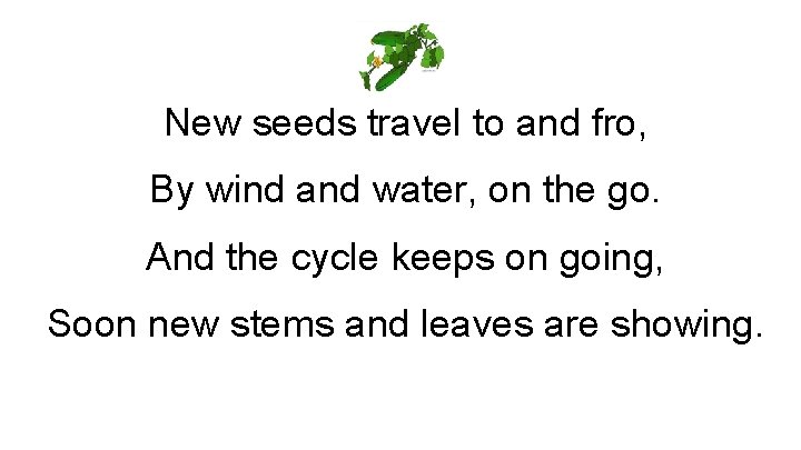 New seeds travel to and fro, By wind and water, on the go. And