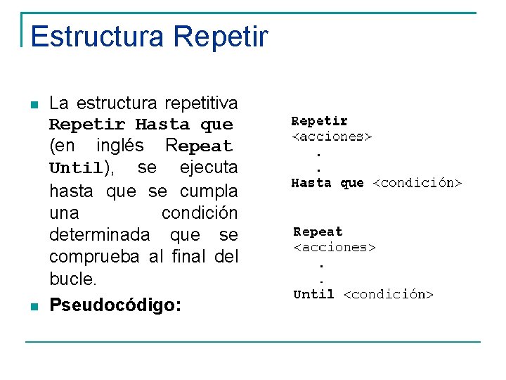 Estructura Repetir La estructura repetitiva Repetir Hasta que (en inglés Repeat Until), se ejecuta