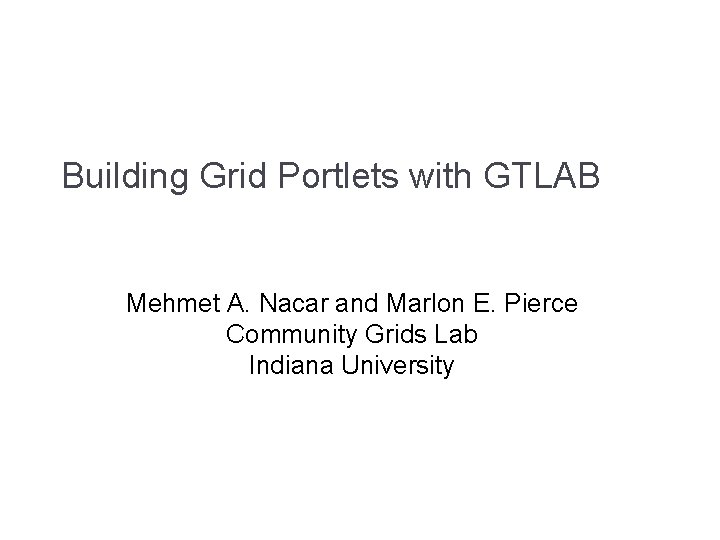 Building Grid Portlets with GTLAB Mehmet A. Nacar and Marlon E. Pierce Community Grids