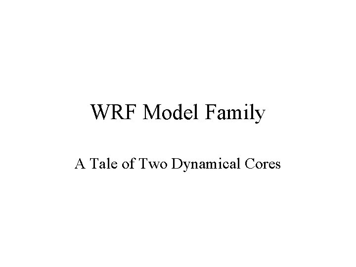 WRF Model Family A Tale of Two Dynamical Cores 