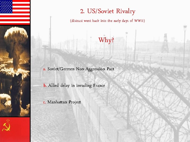 2. US/Soviet Rivalry (distrust went back into the early days of WWII) Why? a.
