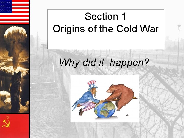 Section 1 Origins of the Cold War Why did it happen? 
