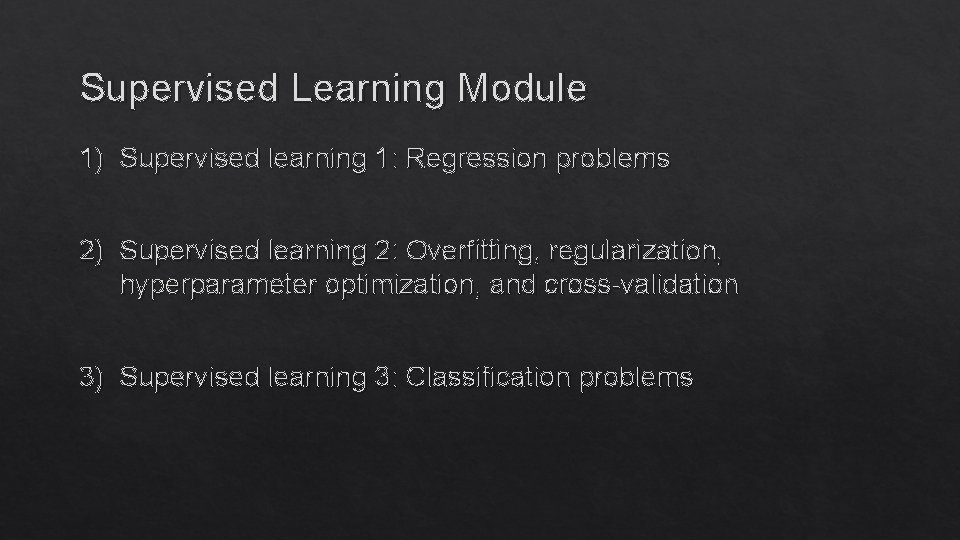 Supervised Learning Module 1) Supervised learning 1: Regression problems 2) Supervised learning 2: Overfitting,