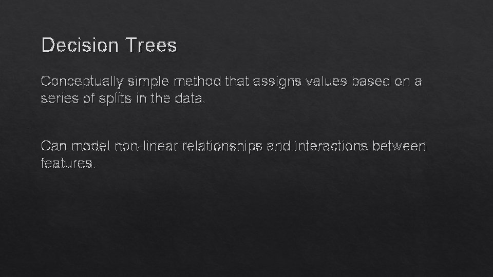 Decision Trees Conceptually simple method that assigns values based on a series of splits